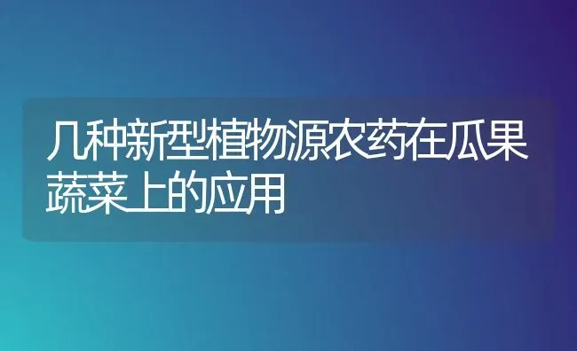几种新型植物源农药在瓜果蔬菜上的应用 | 蔬菜种植