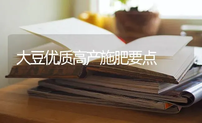 大豆优质高产施肥要点 | 粮油作物种植