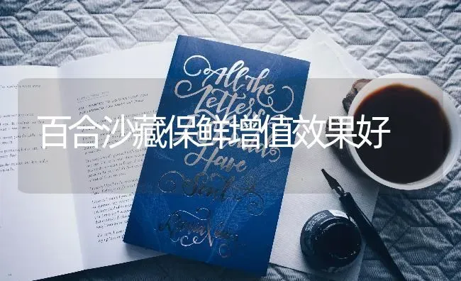 百合沙藏保鲜增值效果好 | 瓜果种植