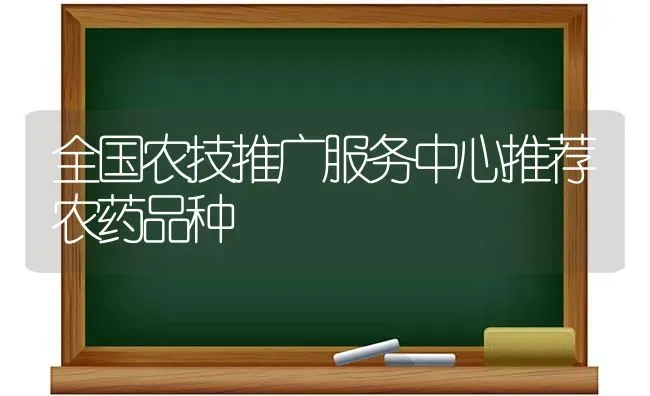 全国农技推广服务中心推荐农药品种 | 种植病虫害防治
