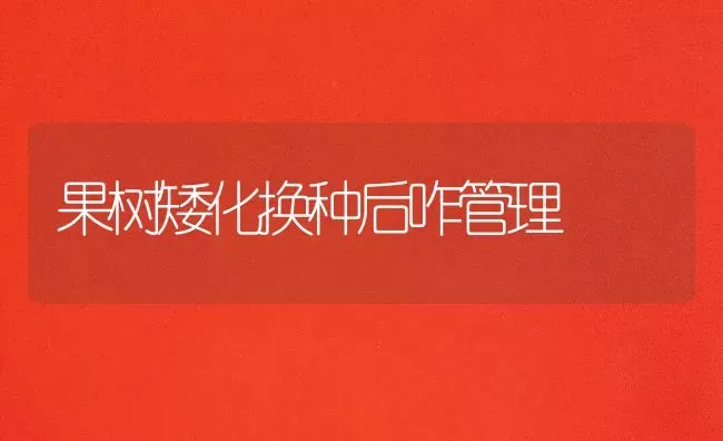 果树矮化换种后咋管理 | 瓜果种植