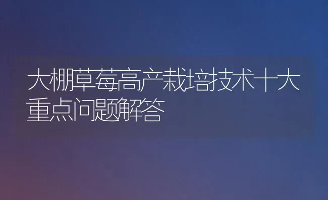 大棚草莓高产栽培技术十大重点问题解答 | 瓜果种植