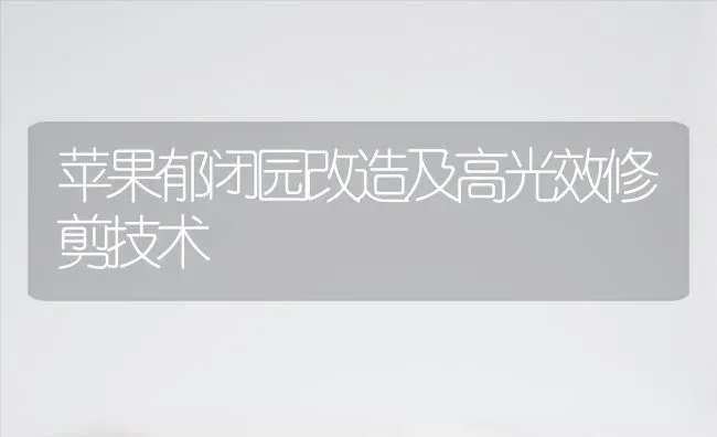 苹果郁闭园改造及高光效修剪技术 | 瓜果种植