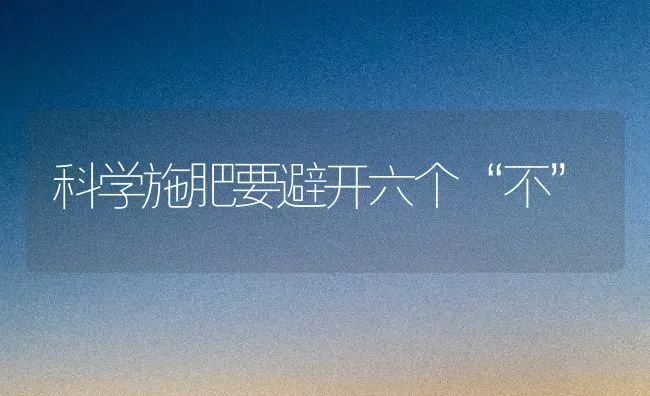 科学施肥要避开六个“不” | 种植肥料施肥