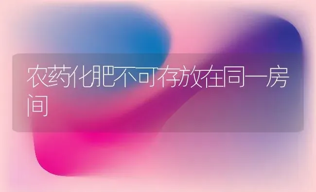 农药化肥不可存放在同一房间 | 种植病虫害防治
