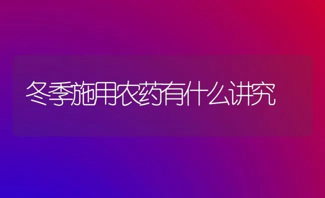 冬季施用农药有什么讲究 | 种植病虫害防治