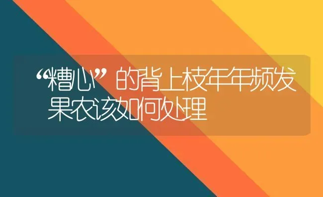 “糟心”的背上枝年年频发 果农该如何处理 | 瓜果种植