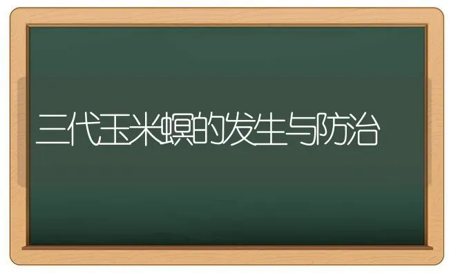 三代玉米螟的发生与防治 | 粮油作物种植