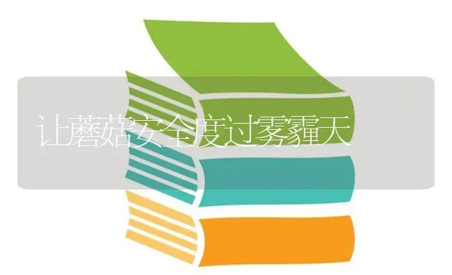 让蘑菇安全度过雾霾天 | 食用菌种植
