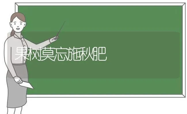 果树莫忘施秋肥 | 瓜果种植