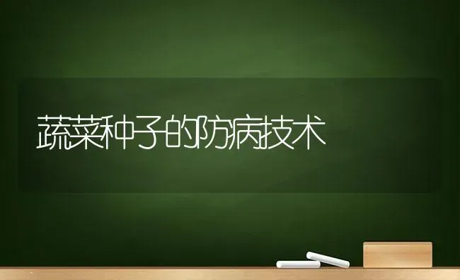 蔬菜种子的防病技术 | 蔬菜种植