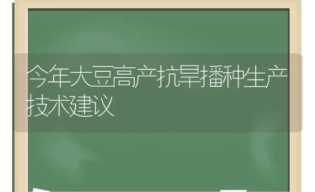 今年大豆高产抗旱播种生产技术建议 | 粮油作物种植