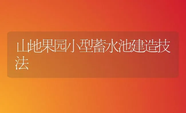 山地果园小型蓄水池建造技法 | 瓜果种植