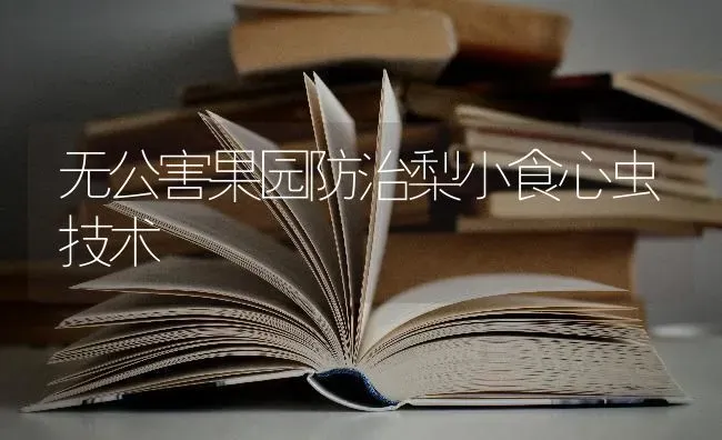 无公害果园防治梨小食心虫技术 | 瓜果种植