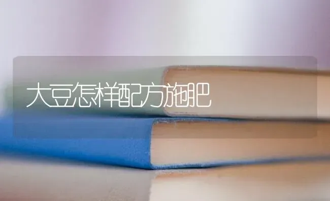 大豆怎样配方施肥 | 粮油作物种植