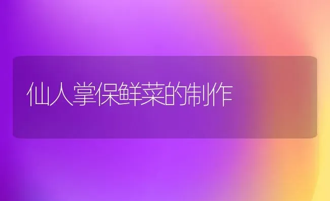 仙人掌保鲜菜的制作 | 蔬菜种植