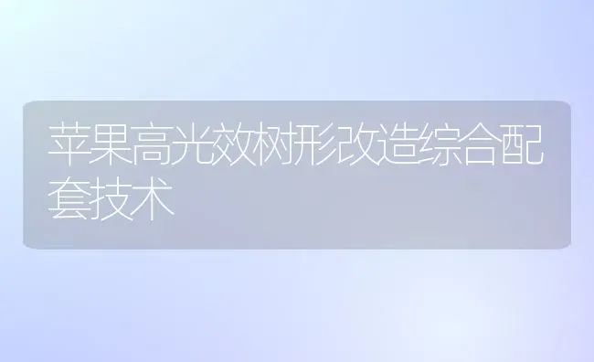 苹果高光效树形改造综合配套技术 | 瓜果种植