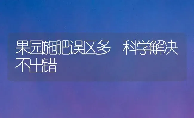果园施肥误区多 科学解决不出错 | 瓜果种植