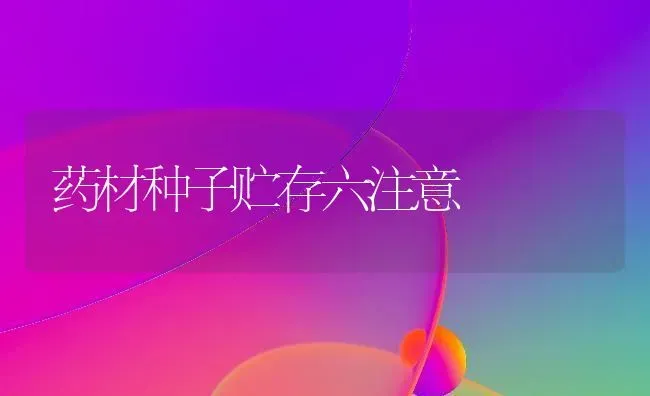 药材种子贮存六注意 | 药材种植