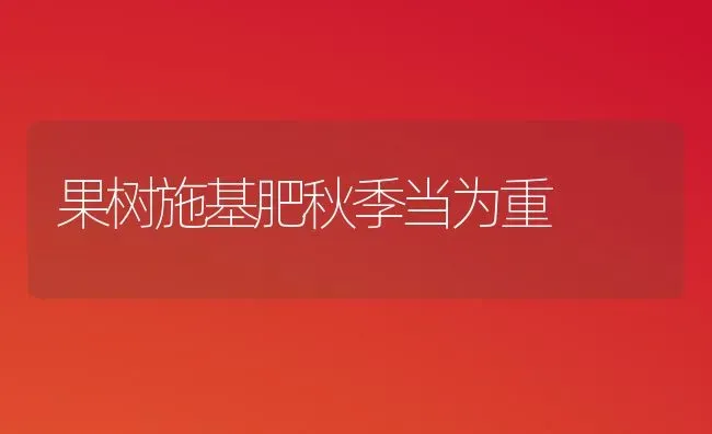 果树施基肥秋季当为重 | 瓜果种植
