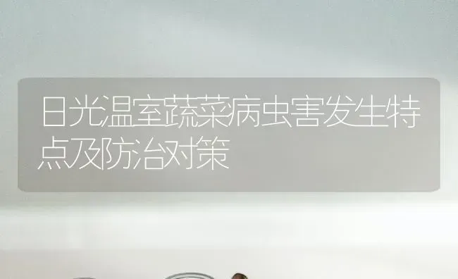 日光温室蔬菜病虫害发生特点及防治对策 | 蔬菜种植