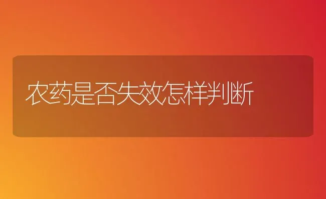 农药是否失效怎样判断 | 种植病虫害防治