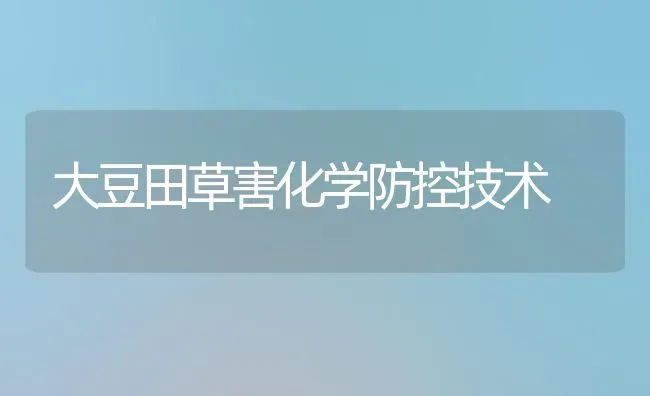 大豆田草害化学防控技术 | 粮油作物种植
