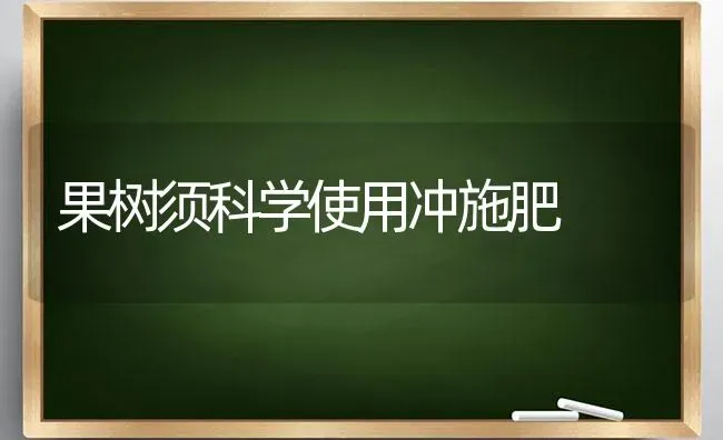 果树须科学使用冲施肥 | 瓜果种植