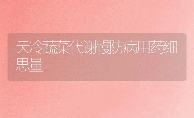 天冷蔬菜代谢慢防病用药细思量 | 蔬菜种植