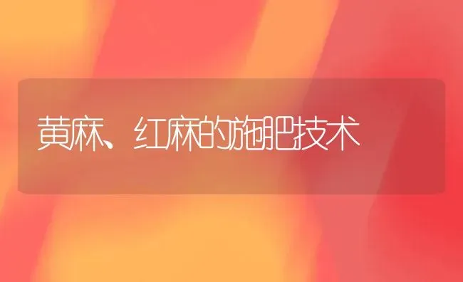 黄麻、红麻的施肥技术 | 种植肥料施肥