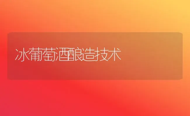 冰葡萄酒酿造技术 | 瓜果种植