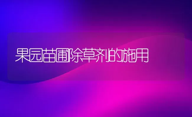 果园苗圃除草剂的施用 | 瓜果种植