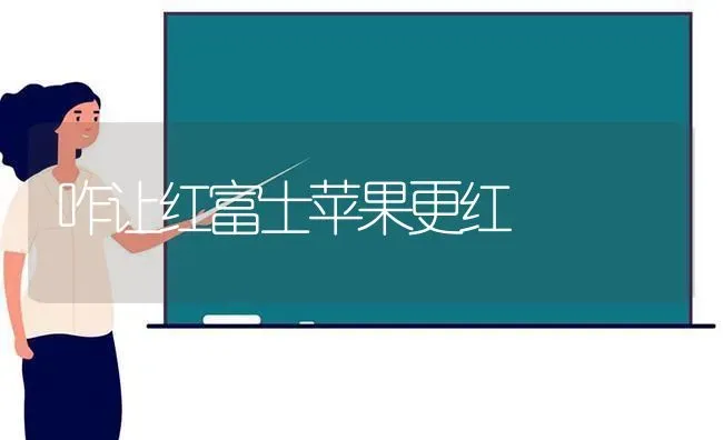 咋让红富士苹果更红 | 瓜果种植