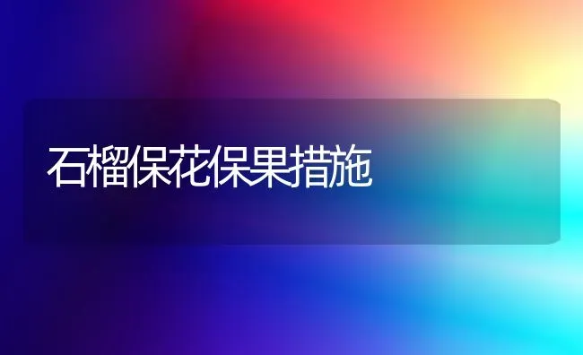 石榴保花保果措施 | 瓜果种植