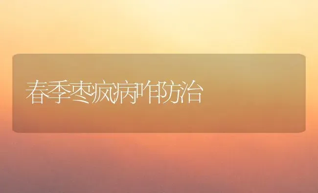 春季枣疯病咋防治 | 瓜果种植