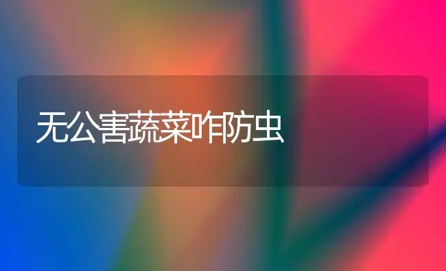 无公害蔬菜咋防虫 | 蔬菜种植