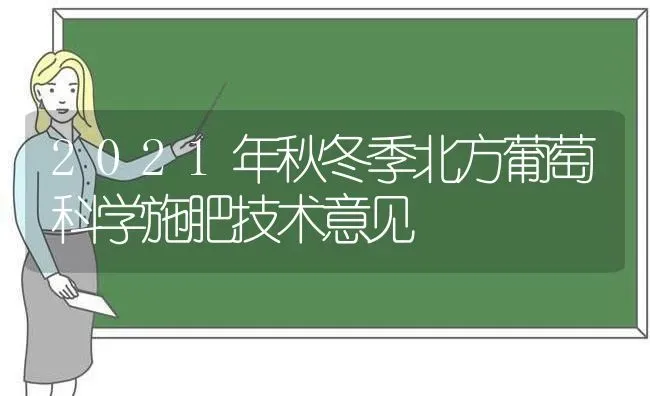 2021年秋冬季北方葡萄科学施肥技术意见 | 种植肥料施肥