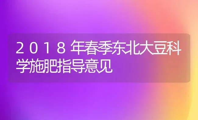 2018年春季东北大豆科学施肥指导意见 | 粮油作物种植