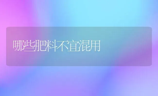 哪些肥料不宜混用 | 种植肥料施肥