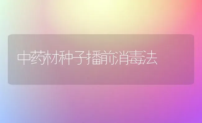 中药材种子播前消毒法 | 药材种植