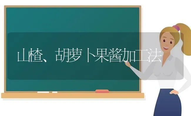 山楂、胡萝卜果酱加工法 | 瓜果种植