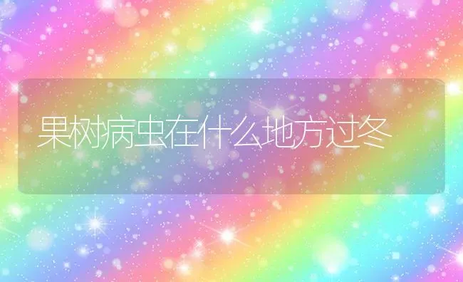 果树病虫在什么地方过冬 | 瓜果种植