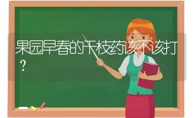 果园早春的干枝药该不该打？ | 瓜果种植