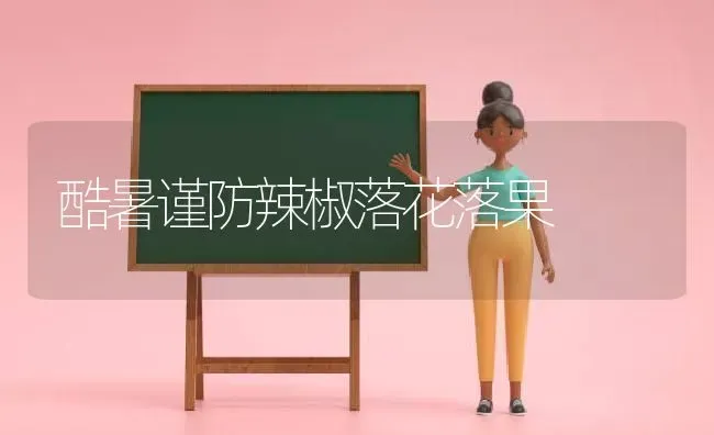 酷暑谨防辣椒落花落果 | 瓜果种植