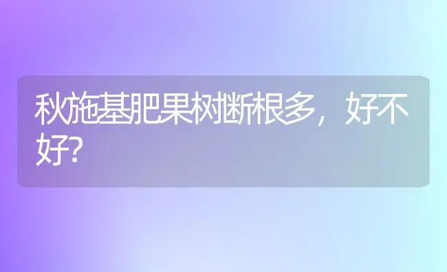 秋施基肥果树断根多，好不好？ | 瓜果种植