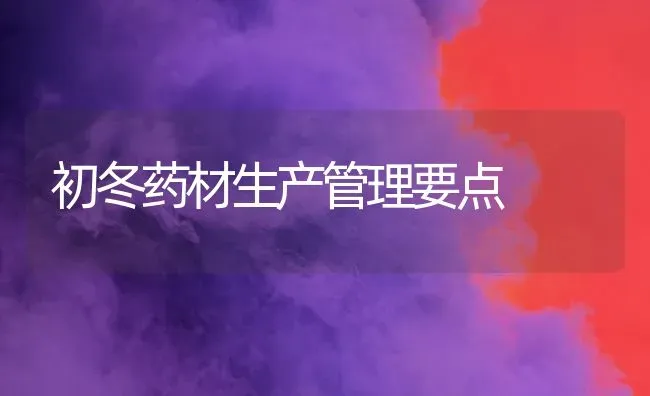 初冬药材生产管理要点 | 药材种植
