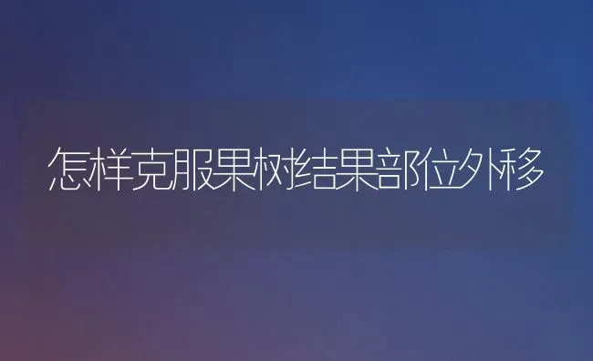 怎样克服果树结果部位外移 | 瓜果种植