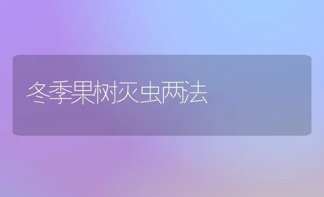 冬季果树灭虫两法 | 瓜果种植