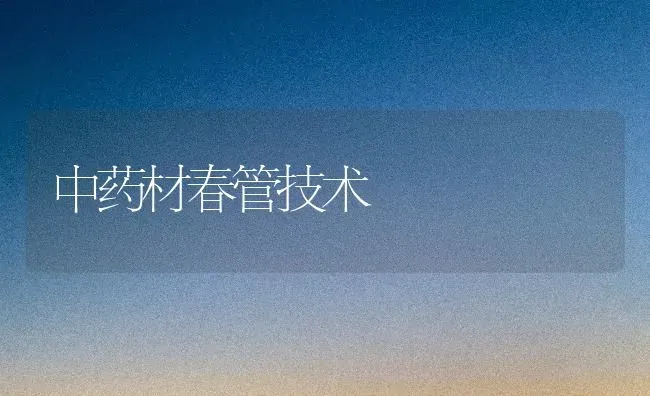中药材春管技术 | 药材种植