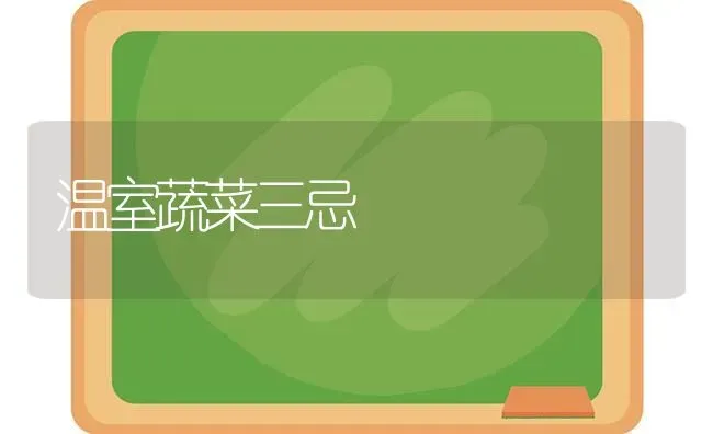 温室蔬菜三忌 | 蔬菜种植